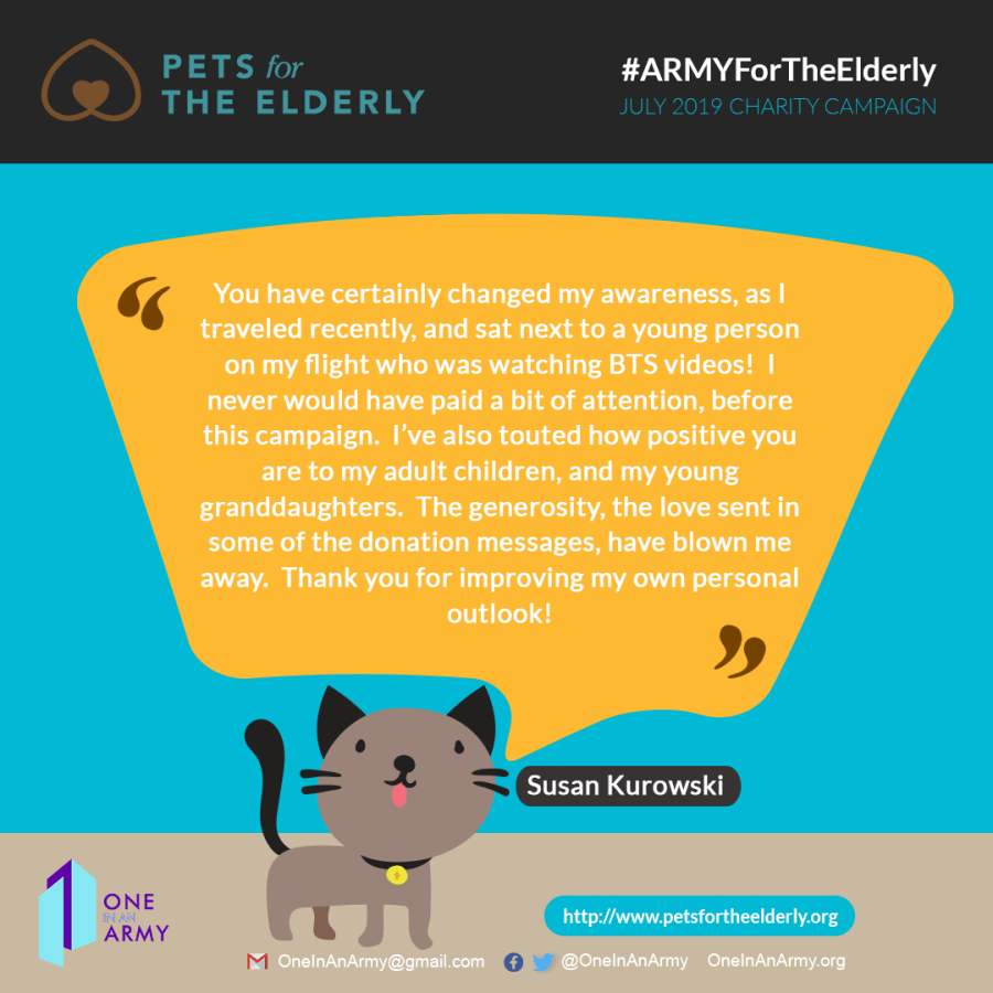 Poster showing a quote from the Pets for the Elderly Executive Director Susan Kurowski. She shares that One In An ARMY's campaign changed her awareness about BTS fans, and about how she's touted how positive BTS fans are to her adult children and young granddaughters. She also mentions being blown away by the love and generosity included in some of the donation messages.