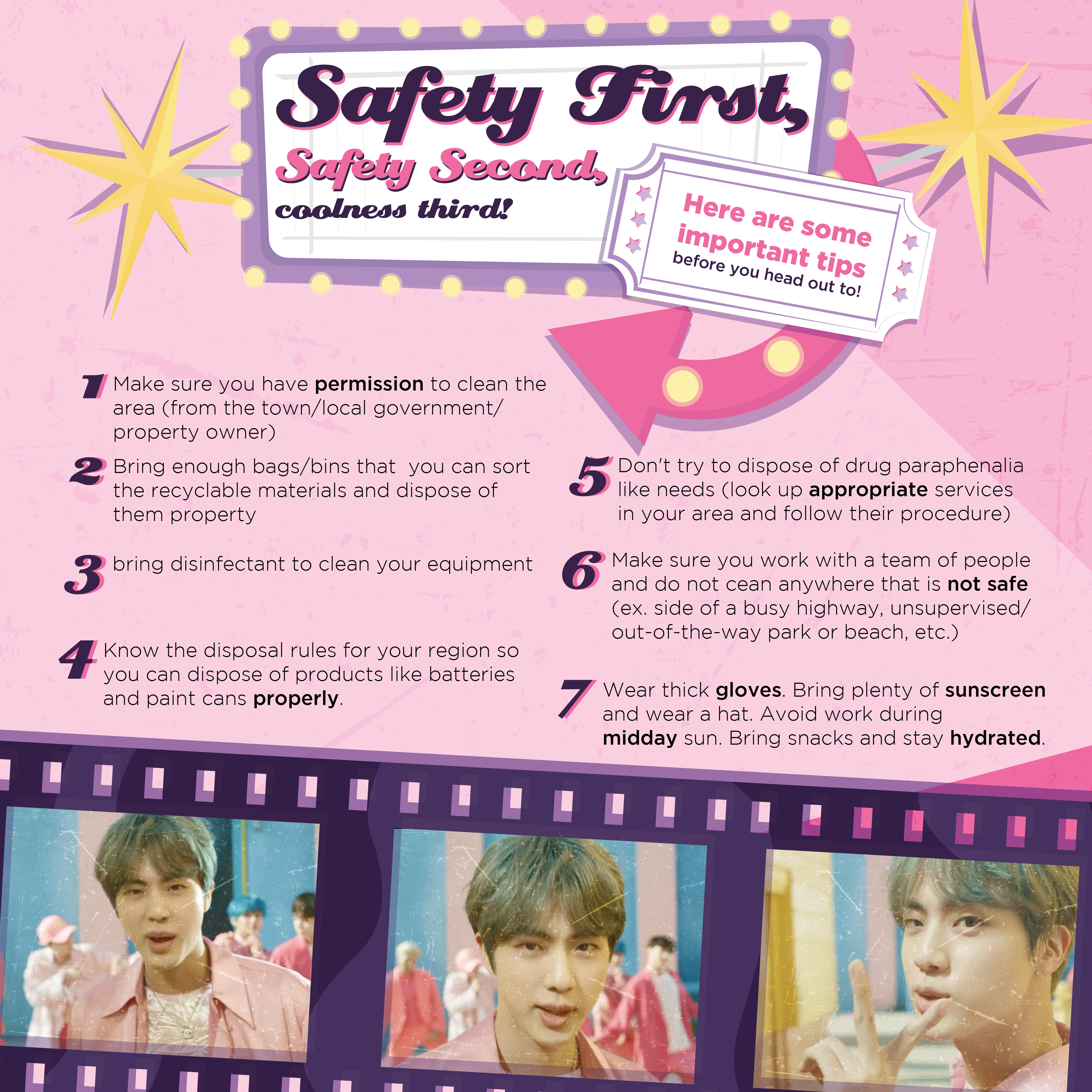 Poster showing safety tips to follow when participating in a community clean up as part of We Purple Earth. Some of the tips are to wear a hat and sunscreen, bring plenty of water and snacks, and bring tweezers or pliers for broken glass. The poster also features three screenshots of Seokjin from BTS' Persona music video. Seokjin is wearing a pink jacket and has light brown hair styled in a bowl cut with a center part in the bangs. In the last photo he holds two fingers up to the camera as if he's counting to the number two.